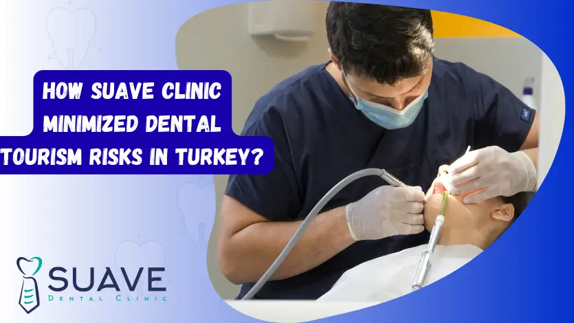 Dental Tourism Risks in Turkey 5 How Suave Clinic Minimized Dental Tourism Risks in Turkey
